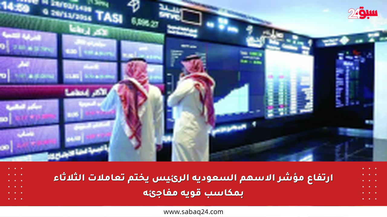 ارتفاع مؤشر الأسهم السعودية الرئيس يختم تعاملات الثلاثاء بمكاسب قوية مفاجئة